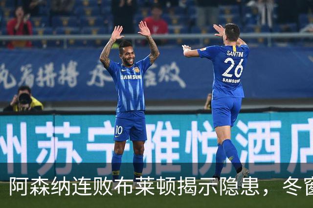 阿森纳连败布莱顿揭示隐患，冬窗引援或成必然选择
